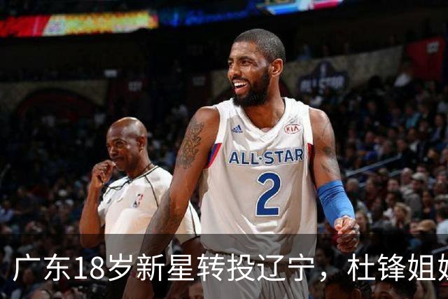 广东18岁新星转投辽宁，杜锋姐姐当选篮协副会长，2后卫试训新疆，广厦外援接受归化