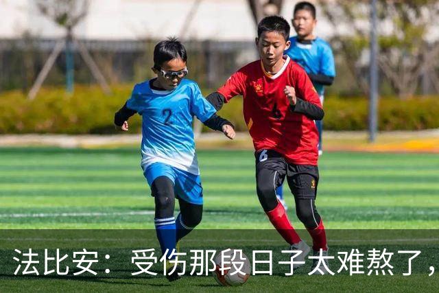 法比安：受伤那段日子太难熬了，我一度看不到出路，爬楼梯腿都疼
